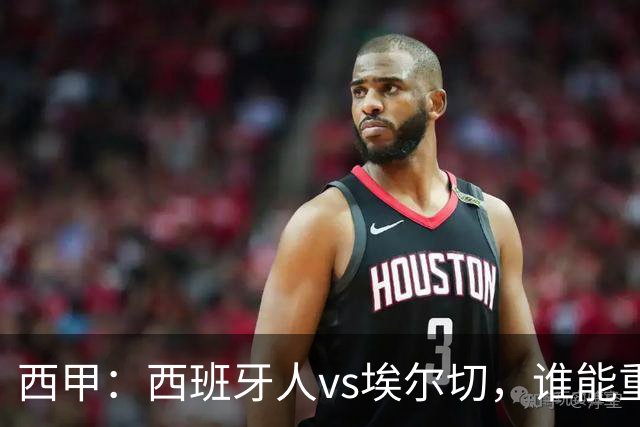 西甲：西班牙人vs埃尔切，谁能重返胜轨？